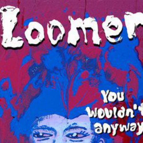 Loomer - You Wouldn't Anyway