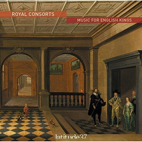 Latitude 37 - Royal Consorts: Music For English Kings